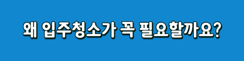 왜 입주청소가 꼭 필요할까요